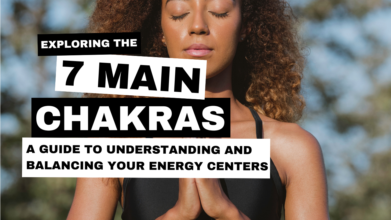 Exploring the 7 Main Chakras: A Guide to Understanding and Balancing Your Energy Centers